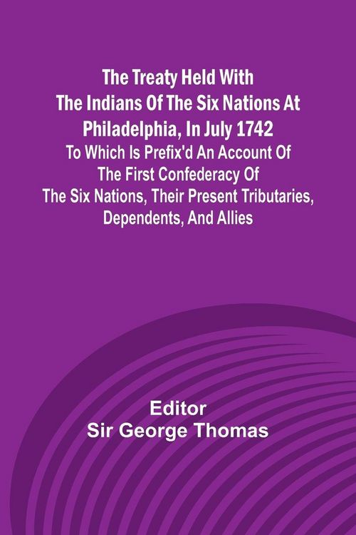 Produktbild: The Treaty Held with the Indians of the Six Nations at Philadelphia, in July 1742 To which is Prefix'd an Account of the first Confederacy of the Six