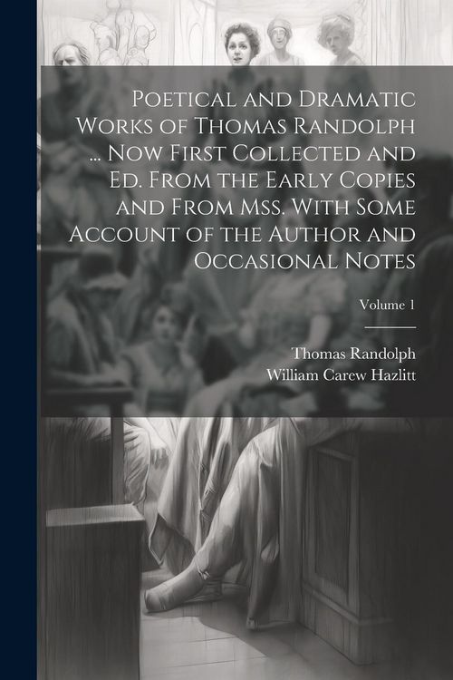 Produktbild: Poetical and Dramatic Works of Thomas Randolph ... Now First Collected and ed. From the Early Copies and From mss. With Some Account of the Author and