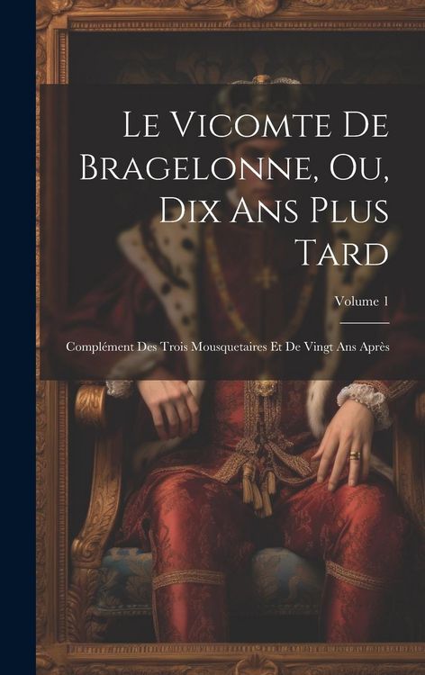 Produktbild: Le Vicomte De Bragelonne, Ou, Dix Ans Plus Tard: Compl&eacute;ment Des Trois Mousquetaires Et De Vingt Ans Apr&egrave;s; Volume 1