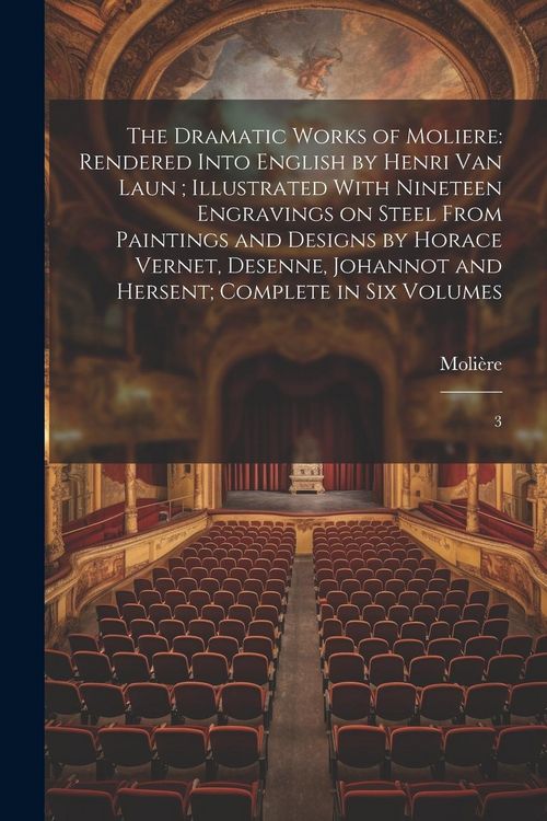 Produktbild: The Dramatic Works of Moliere: Rendered Into English by Henri Van Laun; Illustrated With Nineteen Engravings on Steel From Paintings and Designs by H
