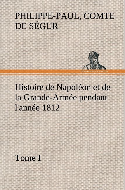 Produktbild: Histoire de Napol&eacute;on et de la Grande-Arm&eacute;e pendant l'ann&eacute;e 1812 Tome I