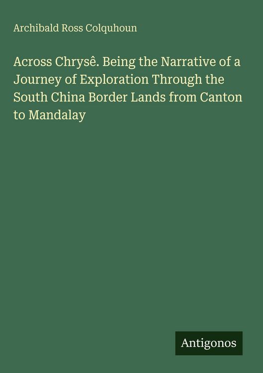 Produktbild: Across Chrys&ecirc;. Being the Narrative of a Journey of Exploration Through the South China Border Lands from Canton to Mandalay