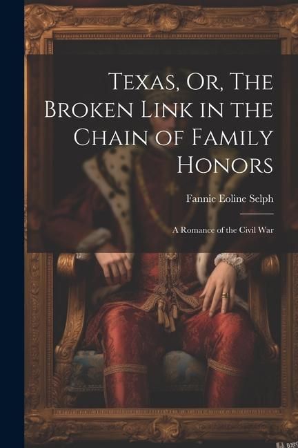 Produktbild: Texas, Or, The Broken Link in the Chain of Family Honors: A Romance of the Civil War