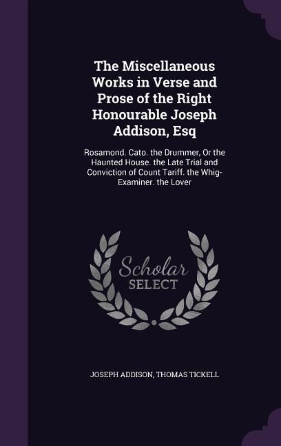 Produktbild: The Miscellaneous Works in Verse and Prose of the Right Honourable Joseph Addison, Esq: Rosamond. Cato. the Drummer, Or the Haunted House. the Late Tr