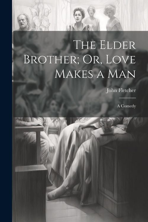Produktbild: The Elder Brother; Or, Love Makes a Man: A Comedy