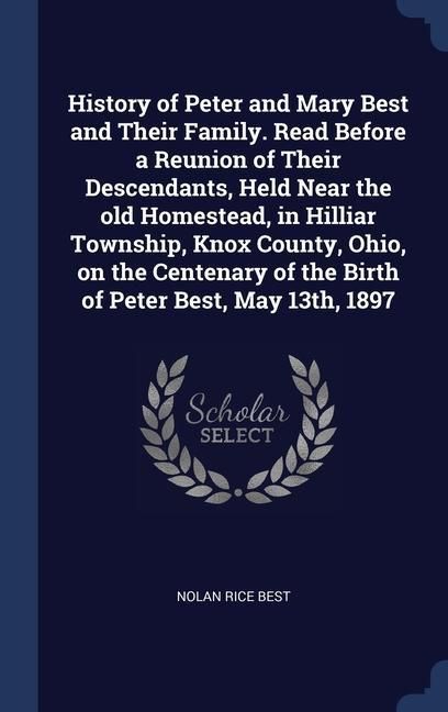 Produktbild: History of Peter and Mary Best and Their Family. Read Before a Reunion of Their Descendants, Held Near the old Homestead, in Hilliar Township, Knox Co