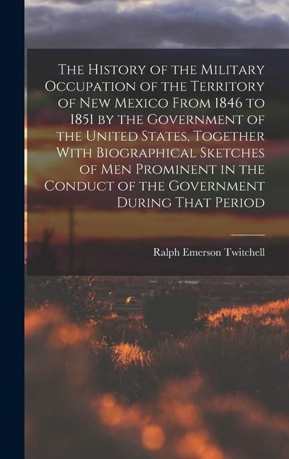 Produktbild: The History of the Military Occupation of the Territory of New Mexico From 1846 to 1851 by the Government of the United States, Together With Biograph