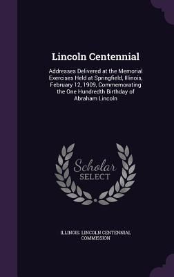 Produktbild: Lincoln Centennial: Addresses Delivered at the Memorial Exercises Held at Springfield, Illinois, February 12, 1909, Commemorating the One