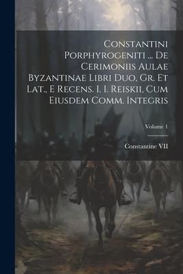 Produktbild: Constantini Porphyrogeniti ... De Cerimoniis Aulae Byzantinae Libri Duo, Gr. Et Lat., E Recens. I. I. Reiskii, Cum Eiusdem Comm. Integris; Volume 1