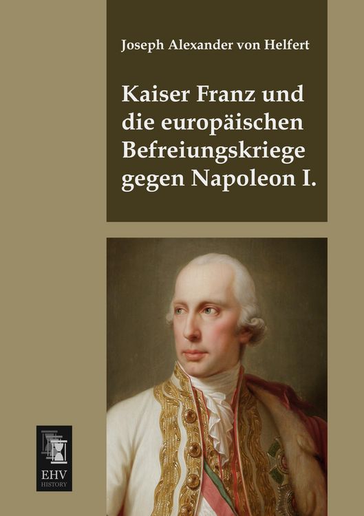 Produktbild: Kaiser Franz und die europ&auml;ischen Befreiungskriege gegen Napoleon I.