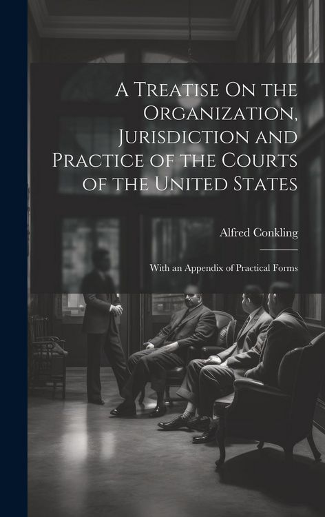 Produktbild: A Treatise On the Organization, Jurisdiction and Practice of the Courts of the United States: With an Appendix of Practical Forms