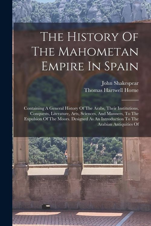 Produktbild: The History Of The Mahometan Empire In Spain: Containing A General History Of The Arabs, Their Institutions, Conquests, Literature, Arts, Sciences, An