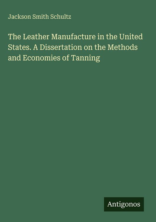 Produktbild: The Leather Manufacture in the United States. A Dissertation on the Methods and Economies of Tanning