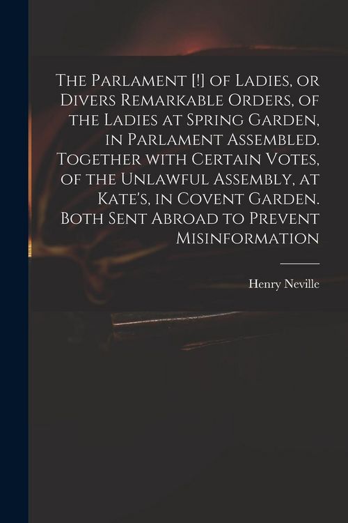 Produktbild: The Parlament [!] of Ladies, or Divers Remarkable Orders, of the Ladies at Spring Garden, in Parlament Assembled. Together With Certain Votes, of the