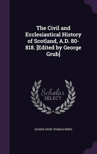 Produktbild: The Civil and Ecclesiastical History of Scotland, A.D. 80-818. [Edited by George Grub]