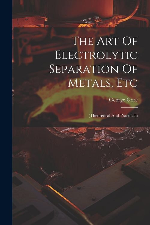 Produktbild: The Art Of Electrolytic Separation Of Metals, Etc: (theoretical And Practical.)