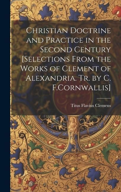 Produktbild: Christian Doctrine and Practice in the Second Century [Selections From the Works of Clement of Alexandria. Tr. by C. F.Cornwallis]