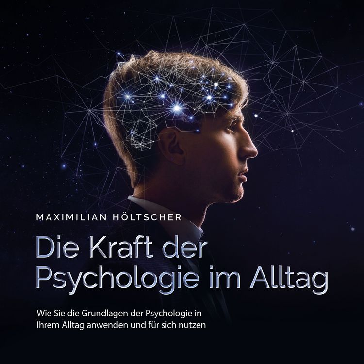 Produktbild: Die Kraft der Psychologie im Alltag: Wie Sie die Grundlagen der Psychologie in Ihrem Alltag anwenden und f&uuml;r sich nutzen