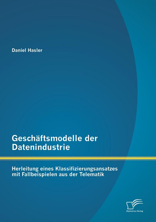 Produktbild: Gesch&auml;ftsmodelle der Datenindustrie: Herleitung eines Klassifizierungsansatzes mit Fallbeispielen aus der Telematik