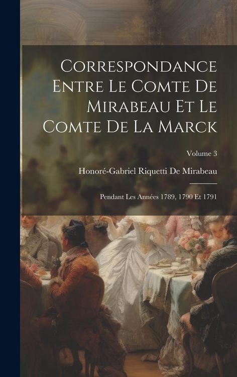 Produktbild: Correspondance Entre Le Comte De Mirabeau Et Le Comte De La Marck: Pendant Les Ann&eacute;es 1789, 1790 Et 1791; Volume 3