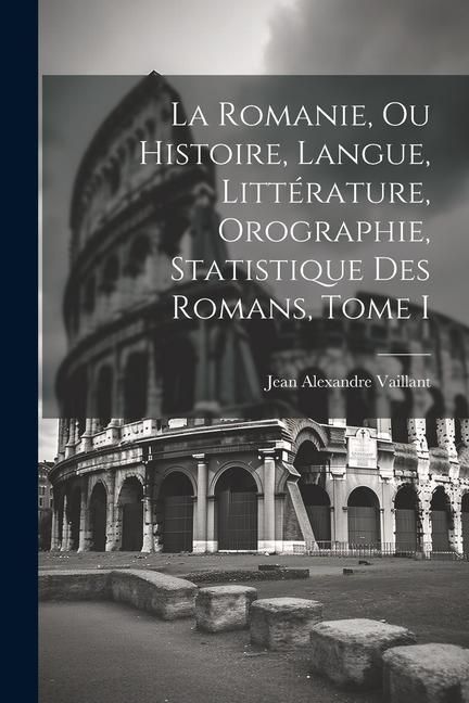 Produktbild: La Romanie, ou Histoire, Langue, Litt&eacute;rature, Orographie, Statistique des Romans, Tome I