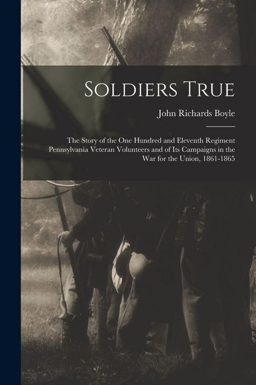 Produktbild: Soldiers True; the Story of the One Hundred and Eleventh Regiment Pennsylvania Veteran Volunteers and of its Campaigns in the war for the Union, 1861-1865