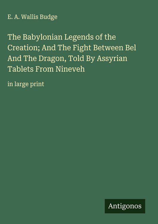 Produktbild: The Babylonian Legends of the Creation; And The Fight Between Bel And The Dragon, Told By Assyrian Tablets From Nineveh