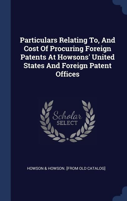 Produktbild: Particulars Relating To, And Cost Of Procuring Foreign Patents At Howsons' United States And Foreign Patent Offices