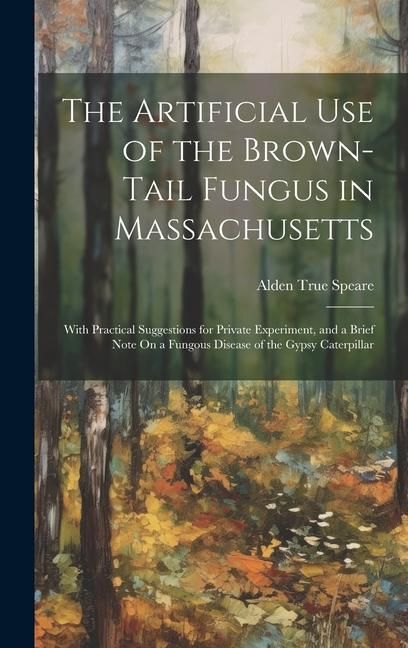 Produktbild: The Artificial Use of the Brown-Tail Fungus in Massachusetts: With Practical Suggestions for Private Experiment, and a Brief Note On a Fungous Disease