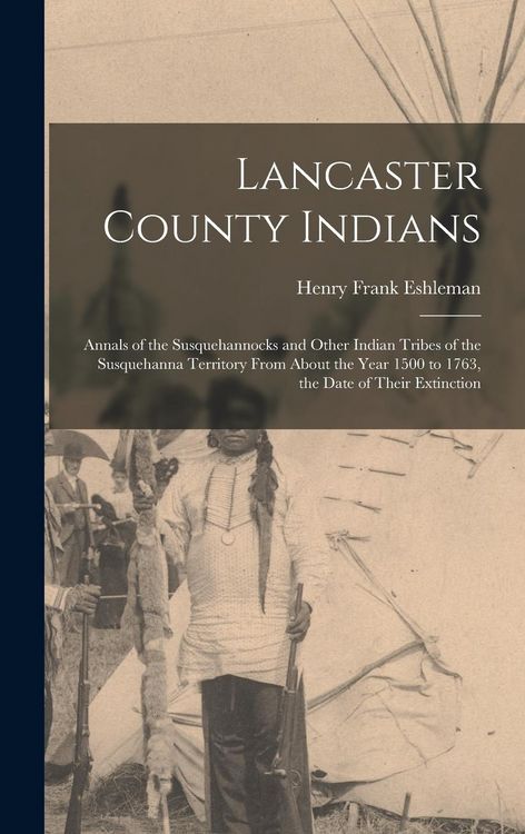 Produktbild: Lancaster County Indians; Annals of the Susquehannocks and Other Indian Tribes of the Susquehanna Territory From About the Year 1500 to 1763, the Date