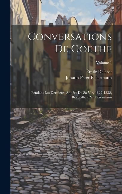 Produktbild: Conversations de Goethe: Pendant les derni&egrave;res ann&eacute;es de sa vie, 1822-1832, recueillies par Eckermann; Volume 1