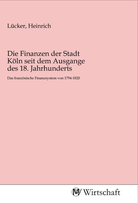 Produktbild: Die Finanzen der Stadt K&ouml;ln seit dem Ausgange des 18. Jahrhunderts
