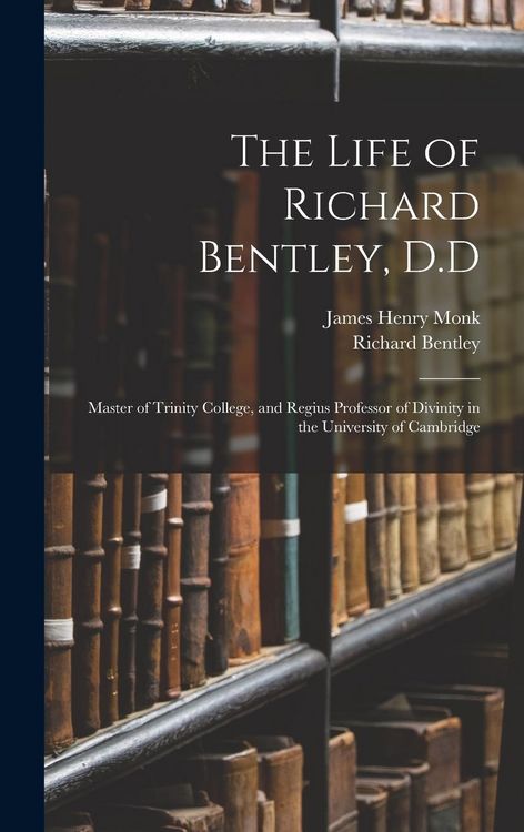 Produktbild: The Life of Richard Bentley, D.D: Master of Trinity College, and Regius Professor of Divinity in the University of Cambridge