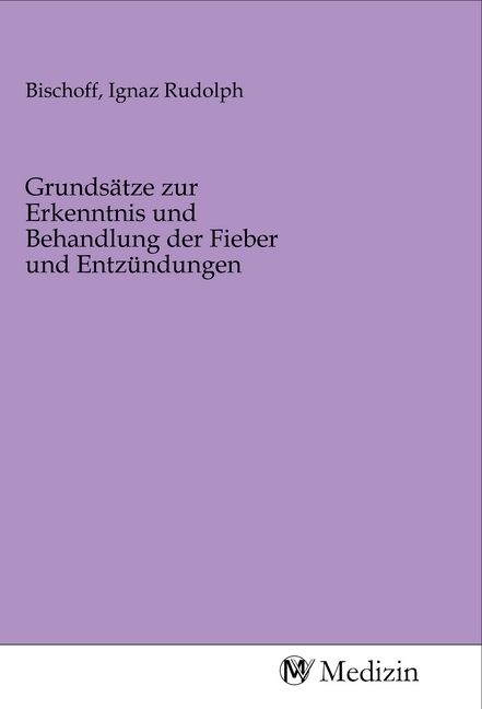 Produktbild: Grunds&auml;tze zur Erkenntnis und Behandlung der Fieber und Entz&uuml;ndungen