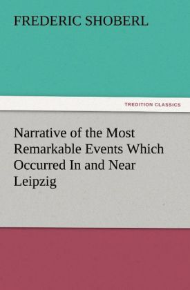 Produktbild: Narrative of the Most Remarkable Events Which Occurred In and Near Leipzig Immed