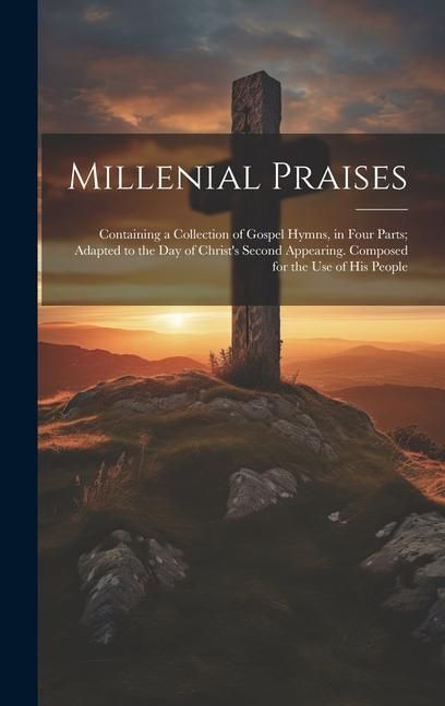 Produktbild: Millenial Praises: Containing a Collection of Gospel Hymns, in Four Parts; Adapted to the Day of Christ's Second Appearing. Composed for