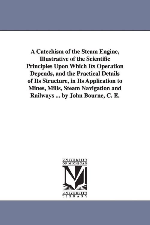 Produktbild: A Catechism of the Steam Engine, Illustrative of the Scientific Principles Upon Which Its Operation Depends, and the Practical Details of Its Structur