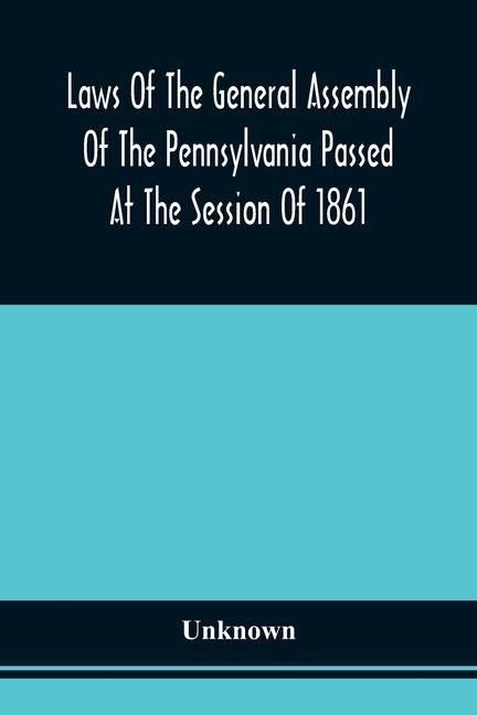 Produktbild: Laws Of The General Assembly Of The Pennsylvania Passed At The Session Of 1861; In The Eighty-Fifth Year Of Independence