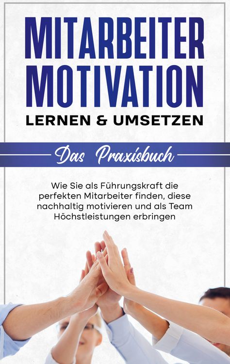 Produktbild: Mitarbeitermotivation lernen & umsetzen - Das Praxisbuch: Wie Sie als F&uuml;hrungskraft die perfekten Mitarbeiter finden, diese nachhaltig motivieren und als Team H&ouml;chstleistungen erbringen