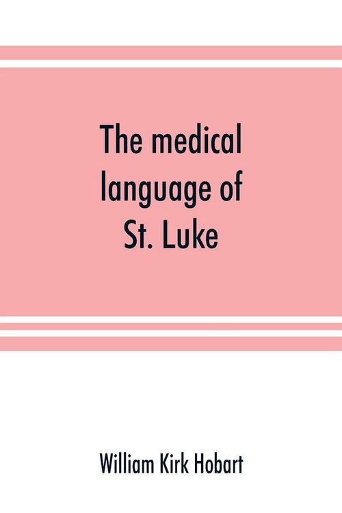 Produktbild: The medical language of St. Luke; a proof from internal evidence that "The Gospel according to St. Luke" and "The acts of the apostles" were written b