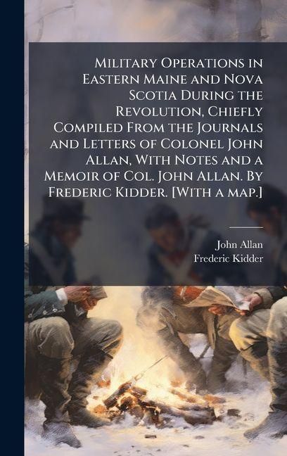 Produktbild: Military Operations in Eastern Maine and Nova Scotia During the Revolution, Chiefly Compiled From the Journals and Letters of Colonel John Allan, With