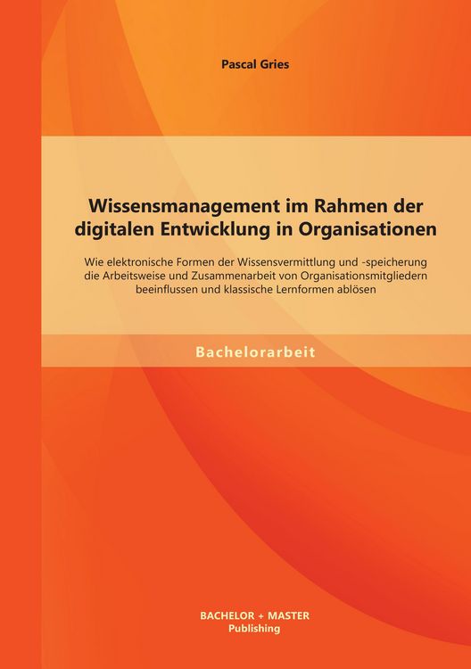 Produktbild: Wissensmanagement im Rahmen der digitalen Entwicklung in Organisationen: Wie elektronische Formen der Wissensvermittlung und -speicherung die Arbeitsweise und Zusammenarbeit von Organisationsmitgliedern beeinflussen und klassische Lernformen abl&ouml;sen