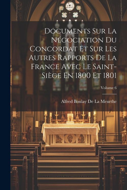 Produktbild: Documents Sur La N&eacute;gociation Du Concordat Et Sur Les Autres Rapports De La France Avec Le Saint-Si&egrave;ge En 1800 Et 1801; Volume 6