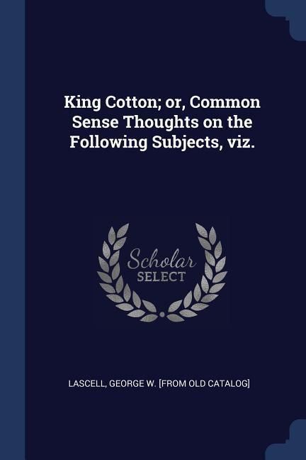 Produktbild: King Cotton; or, Common Sense Thoughts on the Following Subjects, viz.