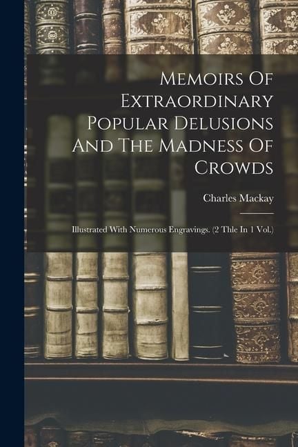 Produktbild: Memoirs Of Extraordinary Popular Delusions And The Madness Of Crowds: Illustrated With Numerous Engravings. (2 Thle In 1 Vol.)