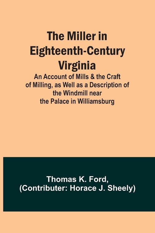 Produktbild: The Miller in Eighteenth-Century Virginia; An Account of Mills & the Craft of Milling, as Well as a Description of the Windmill near the Palace in Wil