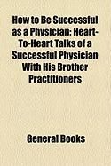 Produktbild: How to Be Successful as a Physician; Heart-To-Heart Talks of a Successful Physician with His Brother Practitioners