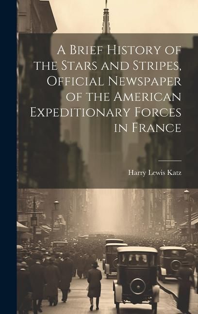 Produktbild: A Brief History of the Stars and Stripes, Official Newspaper of the American Expeditionary Forces in France