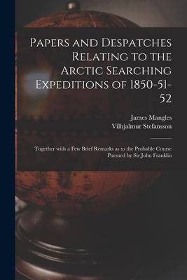 Produktbild: Papers and Despatches Relating to the Arctic Searching Expeditions of 1850-51-52: Together With a Few Brief Remarks as to the Probable Course Pursued