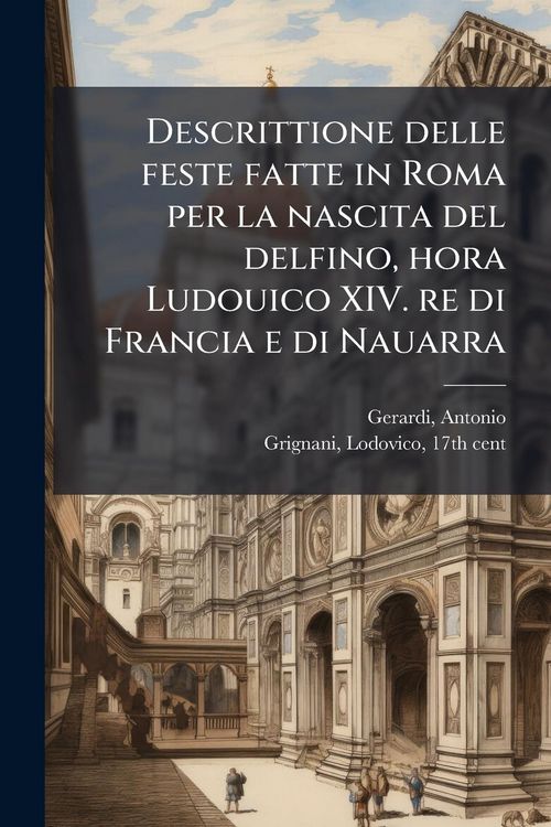 Produktbild: Descrittione delle feste fatte in Roma per la nascita del delfino, hora Ludouico XIV. re di Francia e di Nauarra